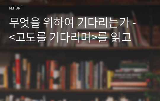 무엇을 위하여 기다리는가 - &lt;고도를 기다리며&gt;를 읽고