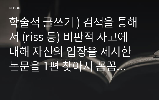 학술적 글쓰기 ) 검색을 통해서 (riss 등) 비판적 사고에 대해 자신의 입장을 제시한 논문을 1편 찾아서 꼼꼼하게 읽고 그 논문에 대한 요약문을 제출한다.