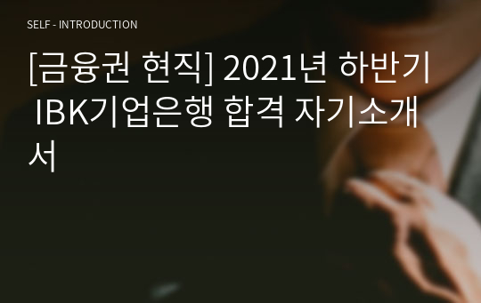 [금융권 현직] 2021년 하반기 IBK기업은행 합격 자기소개서