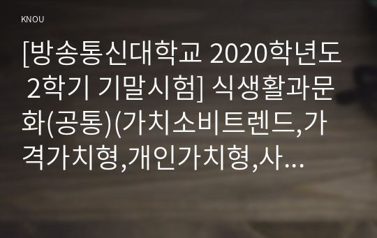 [방송통신대학교 2020학년도 2학기 기말시험] 식생활과문화(공통)(가치소비트렌드,가격가치형,개인가치형,사회가치형,식문화,현대인식문화,식행동)