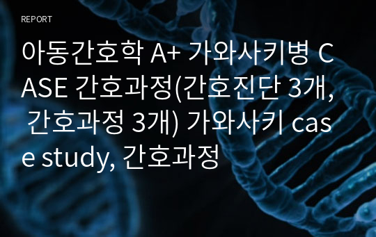 아동간호학 A+ 가와사키병 CASE 간호과정(간호진단 3개, 간호과정 3개) 가와사키 case study, 간호과정