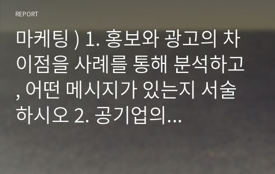 마케팅 ) 1. 홍보와 광고의 차이점을 사례를 통해 분석하고, 어떤 메시지가 있는지 서술하시오 2. 공기업의 홍보 사례 중 목표 대상자에게 공익을 촉진하기 위한 홍보활동이 무엇이 있는지 조사하여 서술하시오