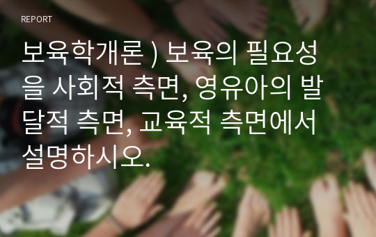 보육학개론 ) 보육의 필요성을 사회적 측면, 영유아의 발달적 측면, 교육적 측면에서 설명하시오.