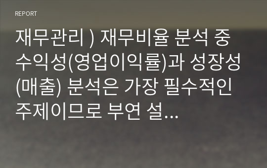 재무관리 ) 재무비율 분석 중 수익성(영업이익률)과 성장성(매출) 분석은 가장 필수적인 주제이므로 부연 설명을 참고하시어, 매출영업이익률과 매출성장률을 분석하고 설명하시오