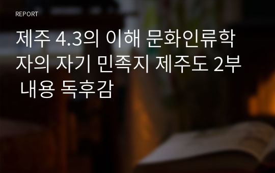 제주 4.3의 이해 문화인류학자의 자기 민족지 제주도 2부 내용 독후감