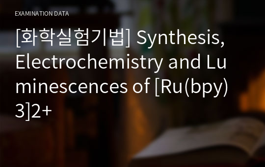 [화학실험기법] Synthesis, Electrochemistry and Luminescences of [Ru(bpy)3]2+