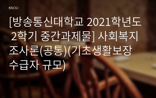 [방송통신대학교 2021학년도 2학기 중간과제물] 사회복지조사론(공통)(기초생활보장 수급자 규모)