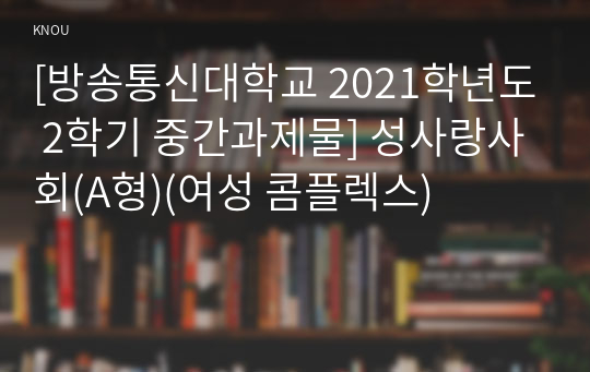 [방송통신대학교 2021학년도 2학기 중간과제물] 성사랑사회(A형)(여성 콤플렉스)