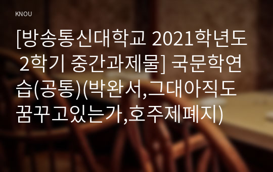 [방송통신대학교 2021학년도 2학기 중간과제물] 국문학연습(공통)(박완서,그대아직도꿈꾸고있는가,호주제폐지)