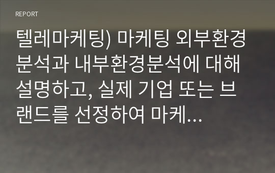 텔레마케팅) 마케팅 외부환경분석과 내부환경분석에 대해 설명하고, 실제 기업 또는 브랜드를 선정하여 마케팅 외부환경분석과 내부환경분석을 해봅시다.