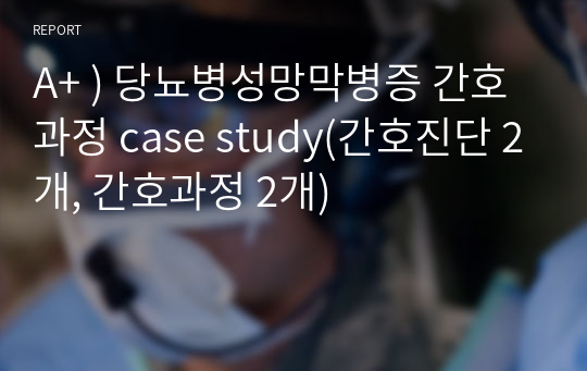 A+ 성인간호학) 당뇨병성망막병증 간호과정 case study(간호진단 2개, 간호과정 2개)