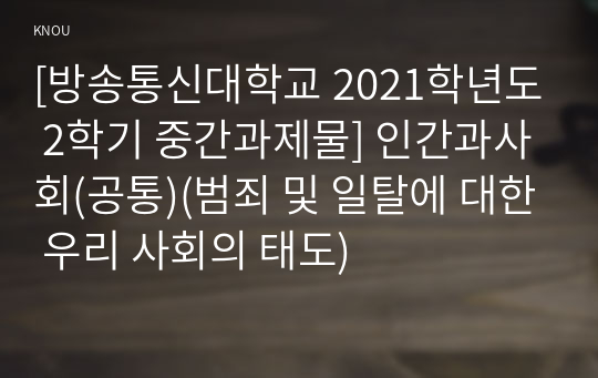 [방송통신대학교 2021학년도 2학기 중간과제물] 인간과사회(공통)(범죄 및 일탈에 대한 우리 사회의 태도)