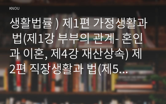 생활법률 ) 제1편 가정생활과 법(제1강 부부의 관계- 혼인과 이혼, 제4강 재산상속) 제2편 직장생활과 법(제5강 취업과 근로조건)