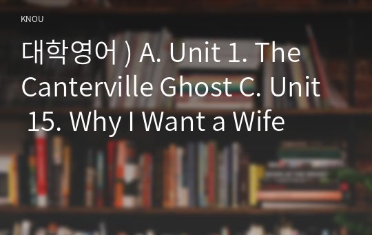 대학영어 ) A. Unit 1. The Canterville Ghost C. Unit 15. Why I Want a Wife