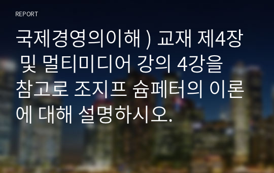 국제경영의이해 ) 교재 제4장 및 멀티미디어 강의 4강을 참고로 조지프 슘페터의 이론에 대해 설명하시오.