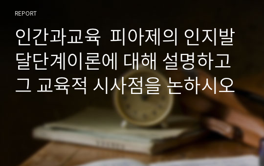 인간과교육  피아제의 인지발달단계이론에 대해 설명하고 그 교육적 시사점을 논하시오