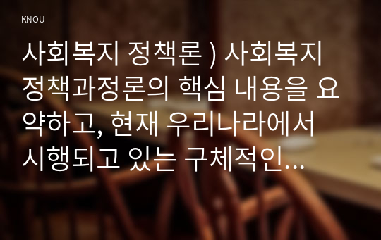 사회복지 정책론 ) 사회복지 정책과정론의 핵심 내용을 요약하고, 현재 우리나라에서 시행되고 있는 구체적인 사회복지정책 사례 중 하나를 선별하여 해당 사회복지정책이 어떠한 과정을 거쳐 정책의제 및 대안의 형성과 정책 결정