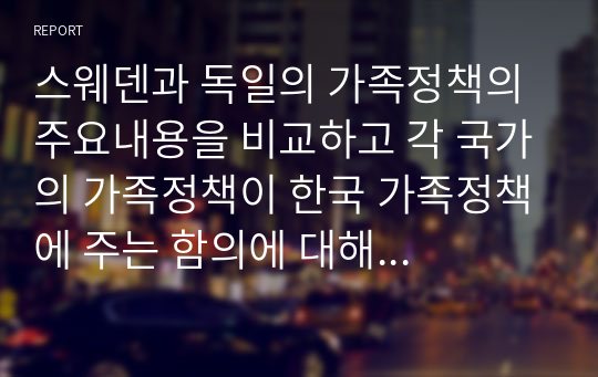 스웨덴과 독일의 가족정책의 주요내용을 비교하고 각 국가의 가족정책이 한국 가족정책에 주는 함의에 대해 자신의 견해를 제시하시오.