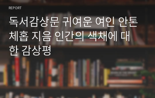 [독서감상문] 귀여운 여인 / 안톤체홉 지음 - 인간의 색채에 대한 감상평