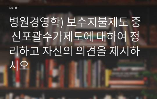 병원경영학) 보수지불제도 중 신포괄수가제도에 대하여 정리하고 자신의 의견을 제시하시오