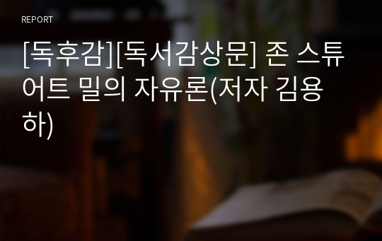 [독후감][독서감상문] 존 스튜어트 밀의 자유론(저자 김용하)