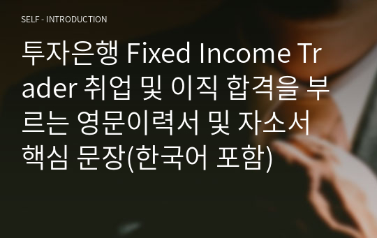 투자은행 Fixed Income Trader 취업 및 이직 합격을 부르는 영문이력서 및 자소서 핵심 문장(한국어 포함)