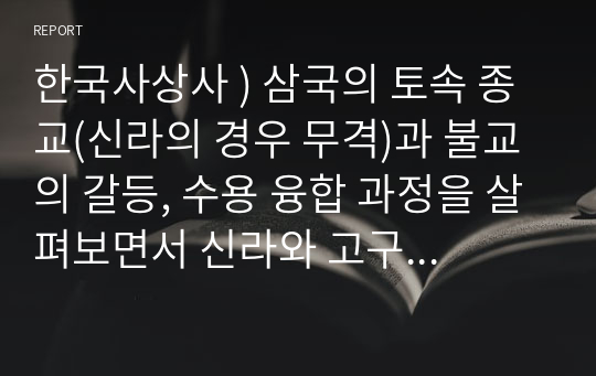 한국사상사 ) 삼국의 토속 종교(신라의 경우 무격)과 불교의 갈등, 수용 융합 과정을 살펴보면서 신라와 고구려,백제의 불교를 비교