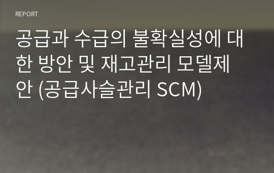 [A+] 공급과 수급의 불확실성에 대한 방안 및 재고관리 모델제안 (공급사슬관리 SCM)