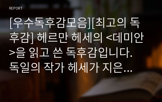 [우수독후감모음][최고의 독후감] 헤르만 헤세의 &lt;데미안&gt;을 읽고 쓴 독후감입니다. 독일의 작가 헤세가 지은 장편 소설로 싱클레어라는 소년이 데미안을 만나 자아를 발견하는 과정을 그린 명작입니다.