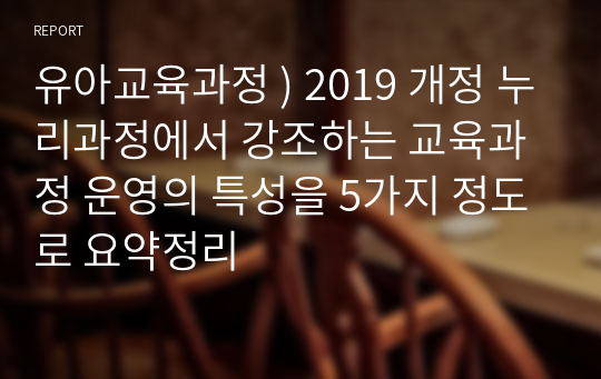 유아교육과정 ) 2019 개정 누리과정에서 강조하는 교육과정 운영의 특성을 5가지 정도로 요약정리