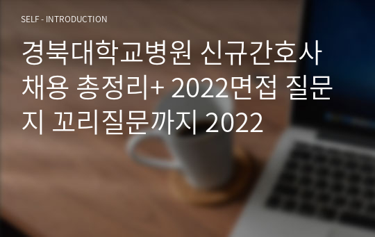 경북대학교병원 신규간호사 채용 총정리+ 2022면접 질문지 꼬리질문까지 2022