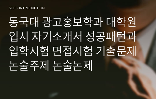 동국대 광고홍보학과 대학원 입시 자기소개서 성공패턴과 입학시험 면접시험 기출문제 논술주제 논술논제