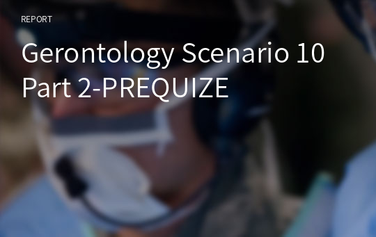 Gerontology Scenario 10 Part 2-PREQUIZE