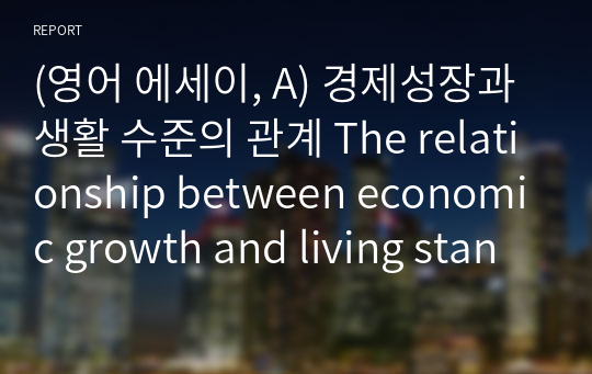 (영어 에세이, A) 경제성장과 생활 수준의 관계 The relationship between economic growth and living standard