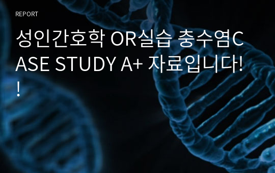 성인간호학 OR실습 충수염CASE STUDY A+ 자료입니다!!