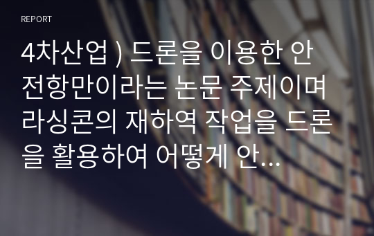 4차산업 ) 드론을 이용한 안전항만이라는 논문 주제이며 라싱콘의 재하역 작업을 드론을 활용하여 어떻게 안전하게 할지 아이디어