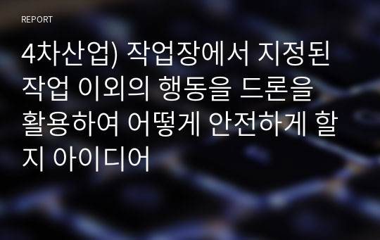 4차산업) 작업장에서 지정된 작업 이외의 행동을 드론을 활용하여 어떻게 안전하게 할지 아이디어