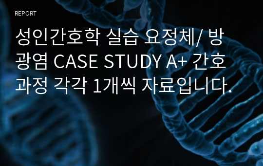 성인간호학 실습 요정체/ 방광염 CASE STUDY A+ 간호과정 각각 1개씩 자료입니다.