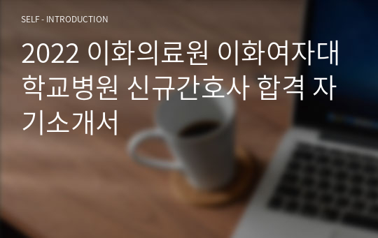 2022 이화의료원 이화여자대학교병원 신규간호사 합격 자기소개서