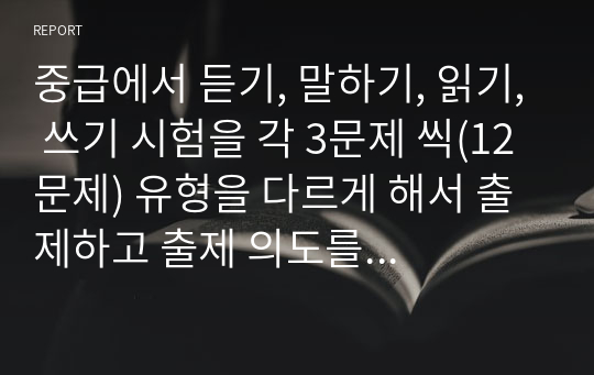 중급에서 듣기, 말하기, 읽기, 쓰기 시험을 각 3문제 씩(12문제) 유형을 다르게 해서 출제하고 출제 의도를 기술하시오.