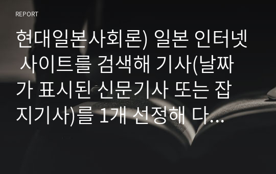 현대일본사회론) 일본 인터넷 사이트를 검색해 기사(날짜가 표시된 신문기사 또는 잡지기사)를 1개 선정해 다음 과제를 수행하시오.