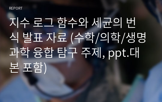 지수 로그 함수와 세균의 번식 발표 자료 (수학/의학/생명과학 융합 탐구 주제, ppt.대본 포함)