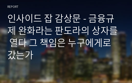 인사이드 잡 감상문 - 금융규제 완화라는 판도라의 상자를 열다 그 책임은 누구에게로 갔는가