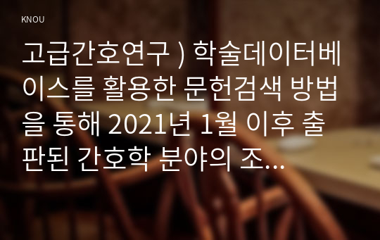 고급간호연구 ) 학술데이터베이스를 활용한 문헌검색 방법을 통해 2021년 1월 이후 출판된 간호학 분야의 조사연구 원문을 찾아 읽고, 다음 질문에 대해 답하시오.