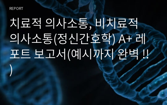 치료적 의사소통, 비치료적 의사소통(정신간호학) A+ 레포트 보고서(예시까지 완벽 !!)