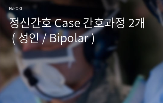 정신간호 Case 간호과정 2개 ( 성인 / Bipolar )