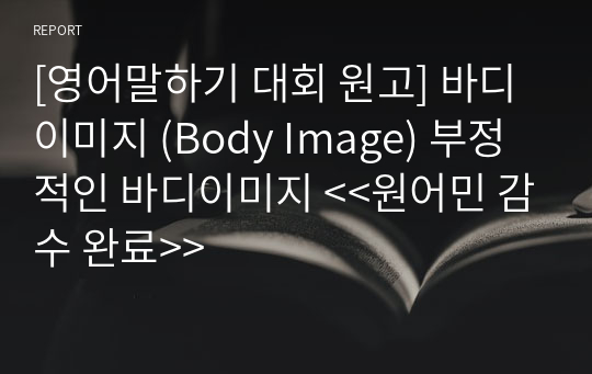 [영어말하기 대회 원고] 바디이미지 (Body Image) 부정적인 바디이미지 &lt;&lt;원어민 감수 완료&gt;&gt;