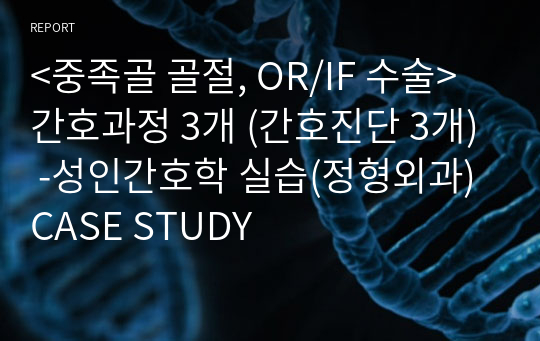 &lt;중족골 골절, OR/IF 수술&gt; 간호과정 3개 (간호진단 3개) -성인간호학 실습(정형외과) CASE STUDY