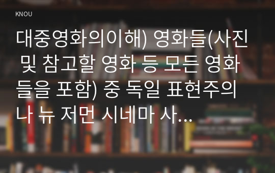 대중영화의이해) 영화들(사진 및 참고할 영화 등 모든 영화들을 포함) 중 독일 표현주의나 뉴 저먼 시네마 사조에 속하는 영화 한 편을 보고, 그 영화의 영화사적 의미와 그에 대한 개인적인 평가를 구체적으로 기술하시오.