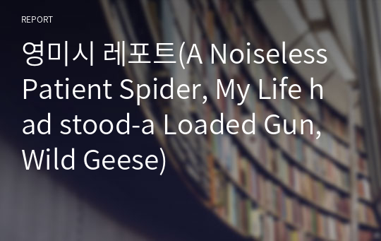 영미시 레포트(A Noiseless Patient Spider, My Life had stood-a Loaded Gun, Wild Geese)